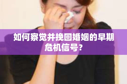 如何察觉并挽回婚姻的早期危机信号？