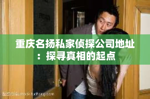 重庆名扬私家侦探公司地址：探寻真相的起点