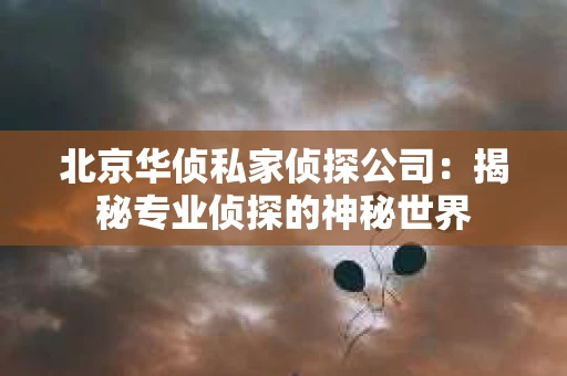北京华侦私家侦探公司：揭秘专业侦探的神秘世界