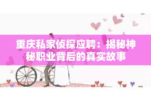 重庆私家侦探应聘：揭秘神秘职业背后的真实故事