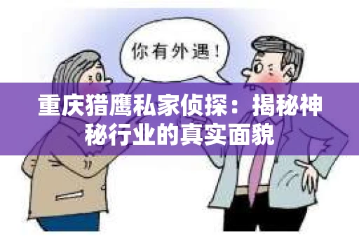 重庆猎鹰私家侦探：揭秘神秘行业的真实面貌