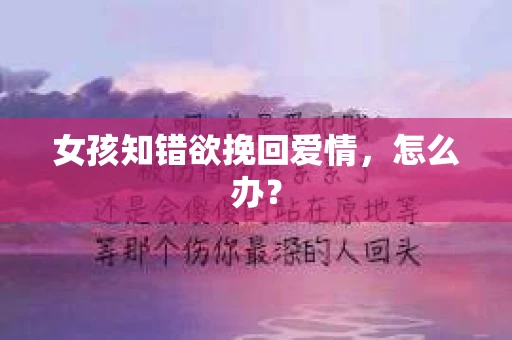 女孩知错欲挽回爱情，怎么办？