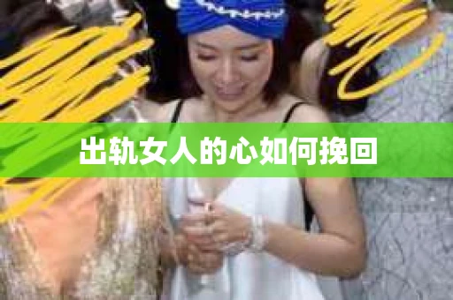 出轨女人的心如何挽回