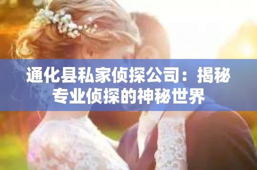 通化县私家侦探公司：揭秘专业侦探的神秘世界