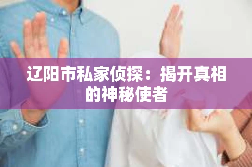 辽阳市私家侦探：揭开真相的神秘使者