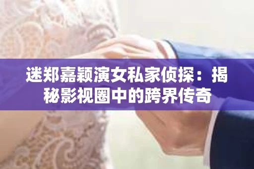 迷郑嘉颖演女私家侦探：揭秘影视圈中的跨界传奇