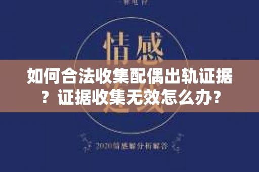 如何合法收集配偶出轨证据？证据收集无效怎么办？