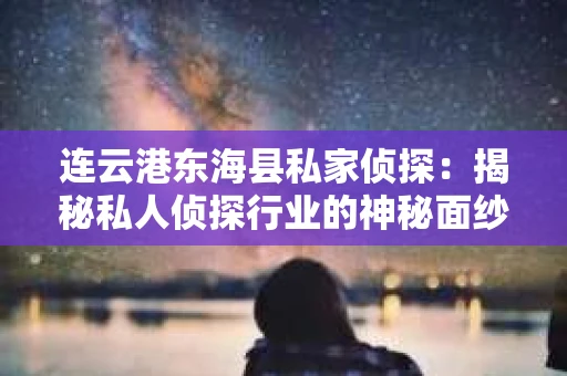 连云港东海县私家侦探：揭秘私人侦探行业的神秘面纱