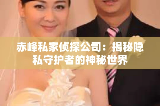 赤峰私家侦探公司：揭秘隐私守护者的神秘世界