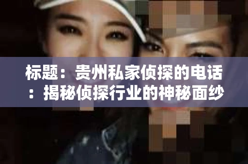 标题：贵州私家侦探的电话：揭秘侦探行业的神秘面纱