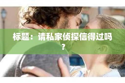 标题：请私家侦探信得过吗？
