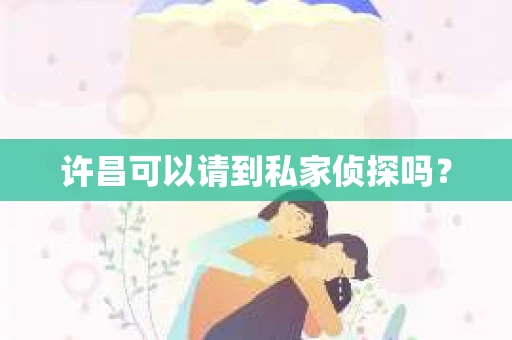 许昌可以请到私家侦探吗？