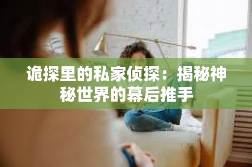 诡探里的私家侦探：揭秘神秘世界的幕后推手