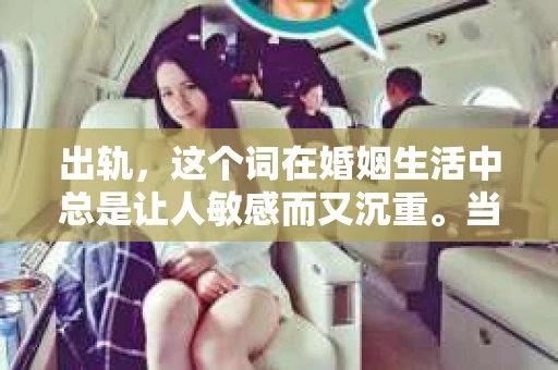 出轨，这个词在婚姻生活中总是让人敏感而又沉重。当它发生时，如何谈判挽回，如何重新建立信任，成为了许多夫妻面临的问题。今天，我们就来聊聊这个话题，希望能给那些正在经历婚姻困境的朋友们一些帮助。