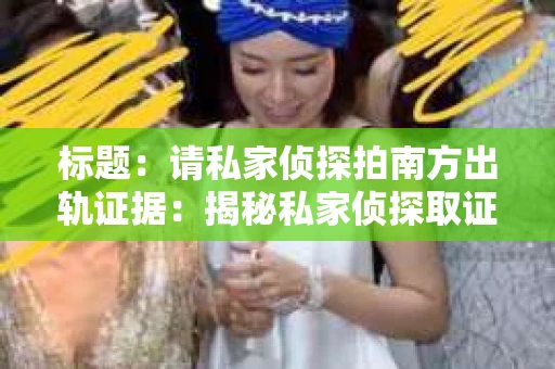 标题：请私家侦探拍南方出轨证据：揭秘私家侦探取证过程