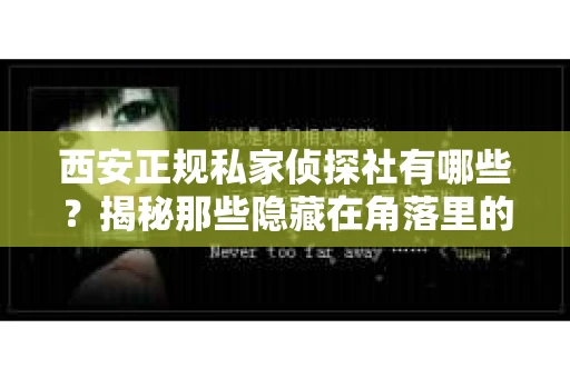 西安正规私家侦探社有哪些？揭秘那些隐藏在角落里的神秘力量