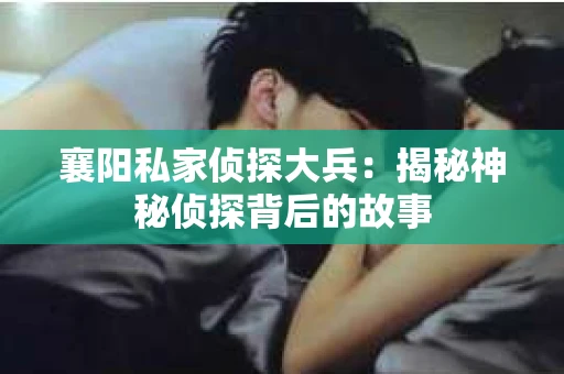 襄阳私家侦探大兵：揭秘神秘侦探背后的故事