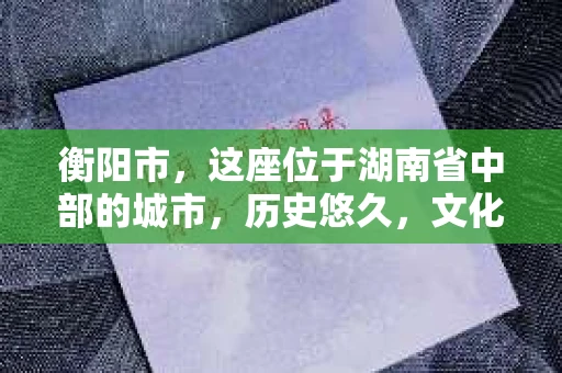 衡阳市，这座位于湖南省中部的城市，历史悠久，文化底蕴深厚。随着社会的发展，人们对于个人隐私的保护意识逐渐增强，私家侦探机构也应运而生。那么，衡阳市是否有私家侦探机构呢？今天，我们就来聊聊这个话题。