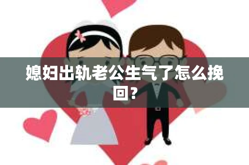 媳妇出轨老公生气了怎么挽回？
