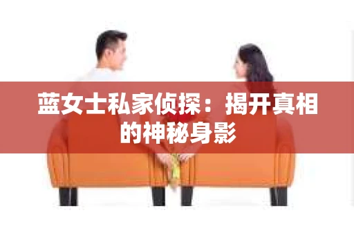 蓝女士私家侦探：揭开真相的神秘身影
