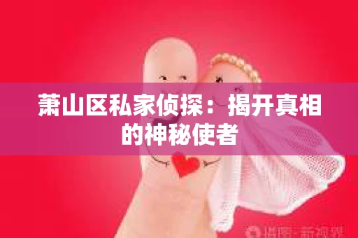 萧山区私家侦探：揭开真相的神秘使者