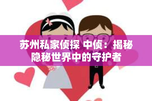 苏州私家侦探 中侦：揭秘隐秘世界中的守护者