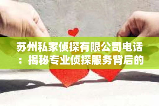 苏州私家侦探有限公司电话：揭秘专业侦探服务背后的故事