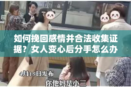 如何挽回感情并合法收集证据？女人变心后分手怎么办？