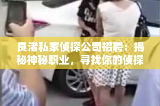 良渚私家侦探公司招聘：揭秘神秘职业，寻找你的侦探梦