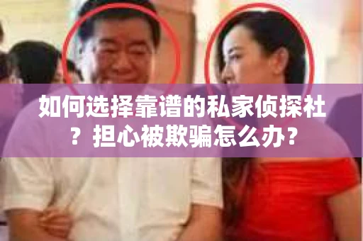 如何选择靠谱的私家侦探社？担心被欺骗怎么办？