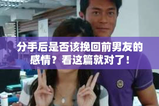 分手后是否该挽回前男友的感情？看这篇就对了！