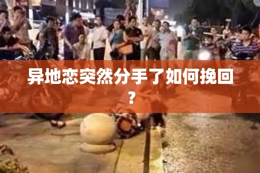 异地恋突然分手了如何挽回？