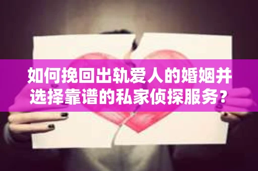 如何挽回出轨爱人的婚姻并选择靠谱的私家侦探服务? 如何挽回出轨爱人的婚姻并选择靠谱的私家侦探服务?