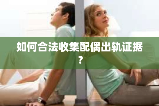 如何合法收集配偶出轨证据？