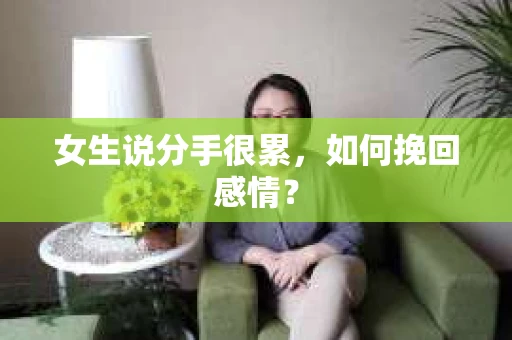 女生说分手很累,如何挽回感情? 女生说分手很累,如何挽回感情?