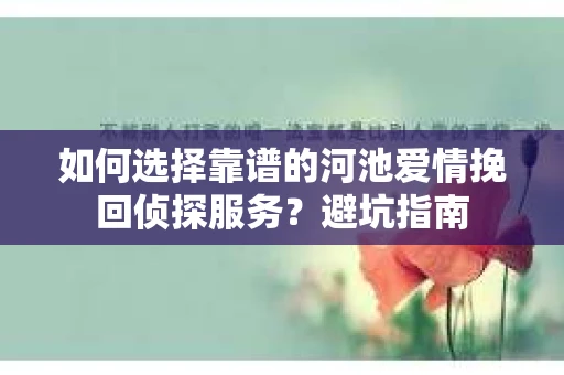 如何选择靠谱的河池爱情挽回侦探服务？避坑指南
