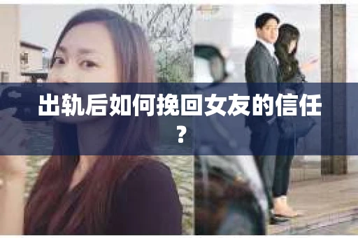 出轨后如何挽回女友的信任？