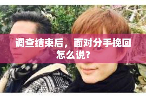 调查结束后，面对分手挽回怎么说？