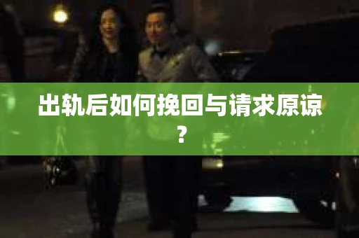出轨后如何挽回与请求原谅？