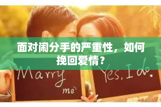 面对闹分手的严重性,如何挽回爱情? 面对闹分手的严重性,如何挽回爱情?