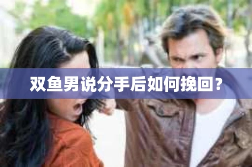 双鱼男说分手后如何挽回？