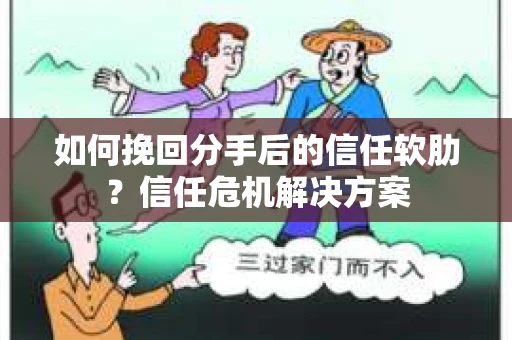 如何挽回分手后的信任软肋？信任危机解决方案