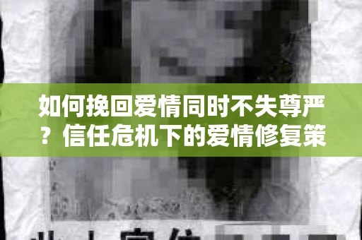 如何挽回爱情同时不失尊严？信任危机下的爱情修复策略
