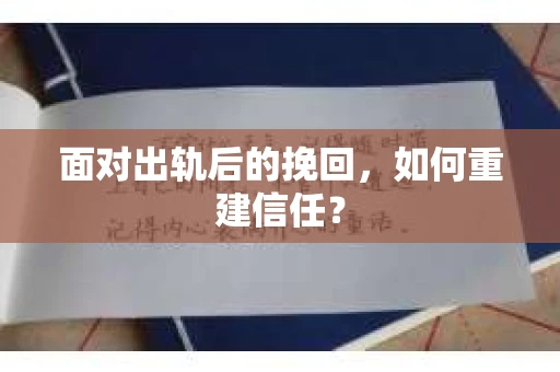 面对出轨后的挽回,如何重建信任? 面对出轨后的挽回,如何重建信任?