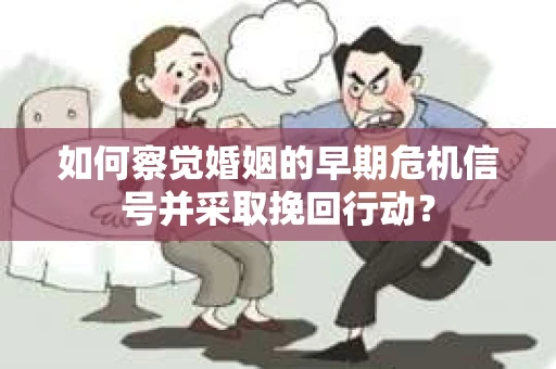 如何察觉婚姻的早期危机信号并采取挽回行动? 如何察觉婚姻的早期危机信号并采取挽回行动?