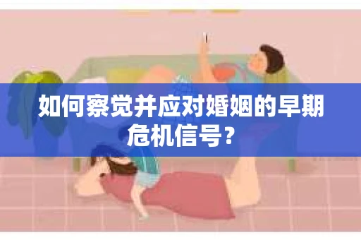 如何察觉并应对婚姻的早期危机信号？