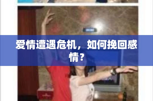 爱情遭遇危机，如何挽回感情？
