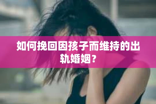 如何挽回因孩子而维持的出轨婚姻？