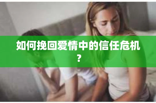 如何挽回爱情中的信任危机？