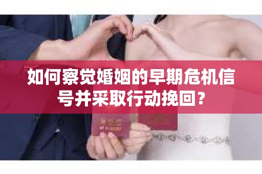 如何察觉婚姻的早期危机信号并采取行动挽回？